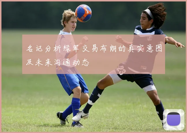 名记分析绿军交易布朗的真实意图及未来沟通动态