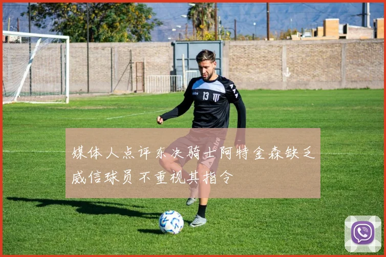 媒体人点评东决骑士阿特金森缺乏威信球员不重视其指令